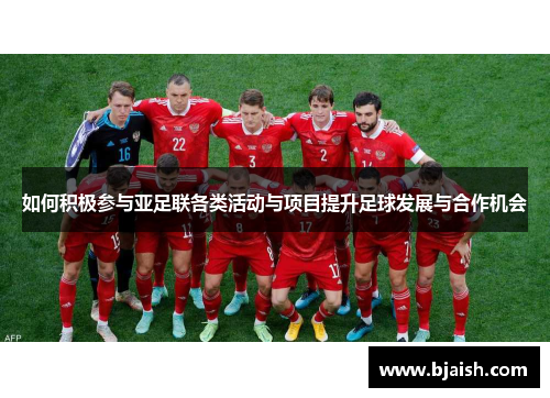 如何积极参与亚足联各类活动与项目提升足球发展与合作机会