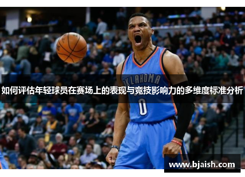 如何评估年轻球员在赛场上的表现与竞技影响力的多维度标准分析