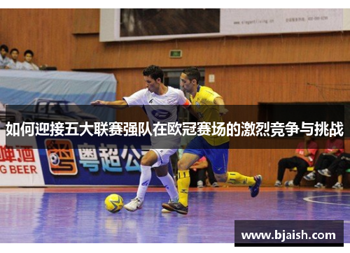 如何迎接五大联赛强队在欧冠赛场的激烈竞争与挑战 如何迎接五大联赛强队在欧冠赛场的激烈竞争与挑战