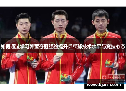 如何通过学习韩莹夺冠经验提升乒乓球技术水平与竞技心态 如何通过学习韩莹夺冠经验提升乒乓球技术水平与竞技心态