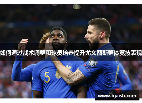 如何通过战术调整和球员培养提升尤文图斯整体竞技表现