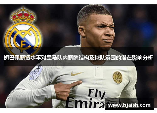 姆巴佩薪资水平对皇马队内薪酬结构及球队氛围的潜在影响分析